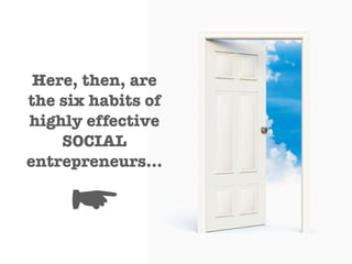 Here, then, are
the six habits of
highly effective
    SOCIAL
entrepreneurs...

     ☛
 