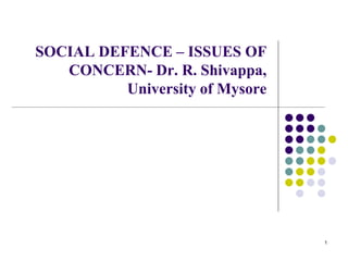 1
SOCIAL DEFENCE – ISSUES OF
CONCERN- Dr. R. Shivappa,
University of Mysore
 
