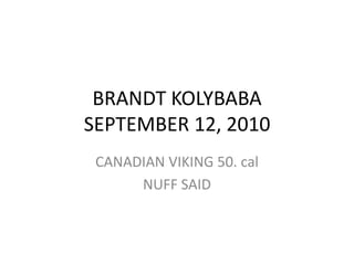 BRANDT KOLYBABASEPTEMBER 12, 2010 CANADIAN VIKING 50. cal NUFF SAID 