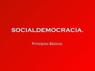 SOCIALDEMOCRACIA.

    Principios Básicos.
 