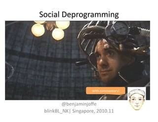 Social	
  Deprogramming	
  
@benjaminjoﬀe	
  
blinkBL_NK|	
  Singapore,	
  2010.11	
  
With	
  commentary!	
  
 