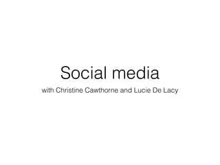 Social media 
with Christine Cawthorne and Lucie De Lacy 
 