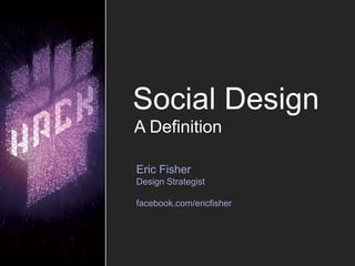Social Design
A Definition

Eric Fisher
Design Strategist

facebook.com/ericfisher
 