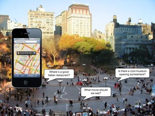 Where’s a good                          Is there a cool museum
Italian restaurant?                        opening somewhere?




                      What movie should
                          we see?
 