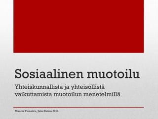 Sosiaalinen muotoilu
Yhteiskunnallista ja yhteisöllistä
vaikuttamista muotoilun menetelmillä
Maaria Tiensivu, JuhoVainio 2014
 