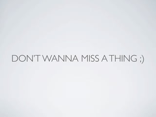 DON’T WANNA MISS A THING ;)
 
