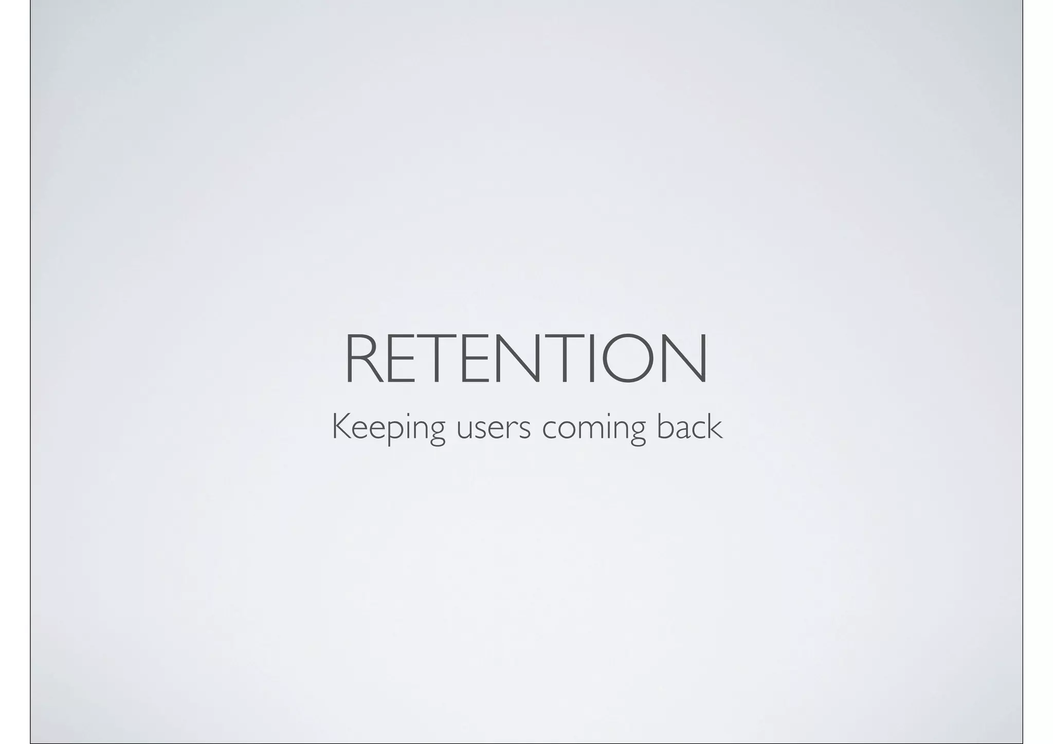 RETENTION
Keeping users coming back
 