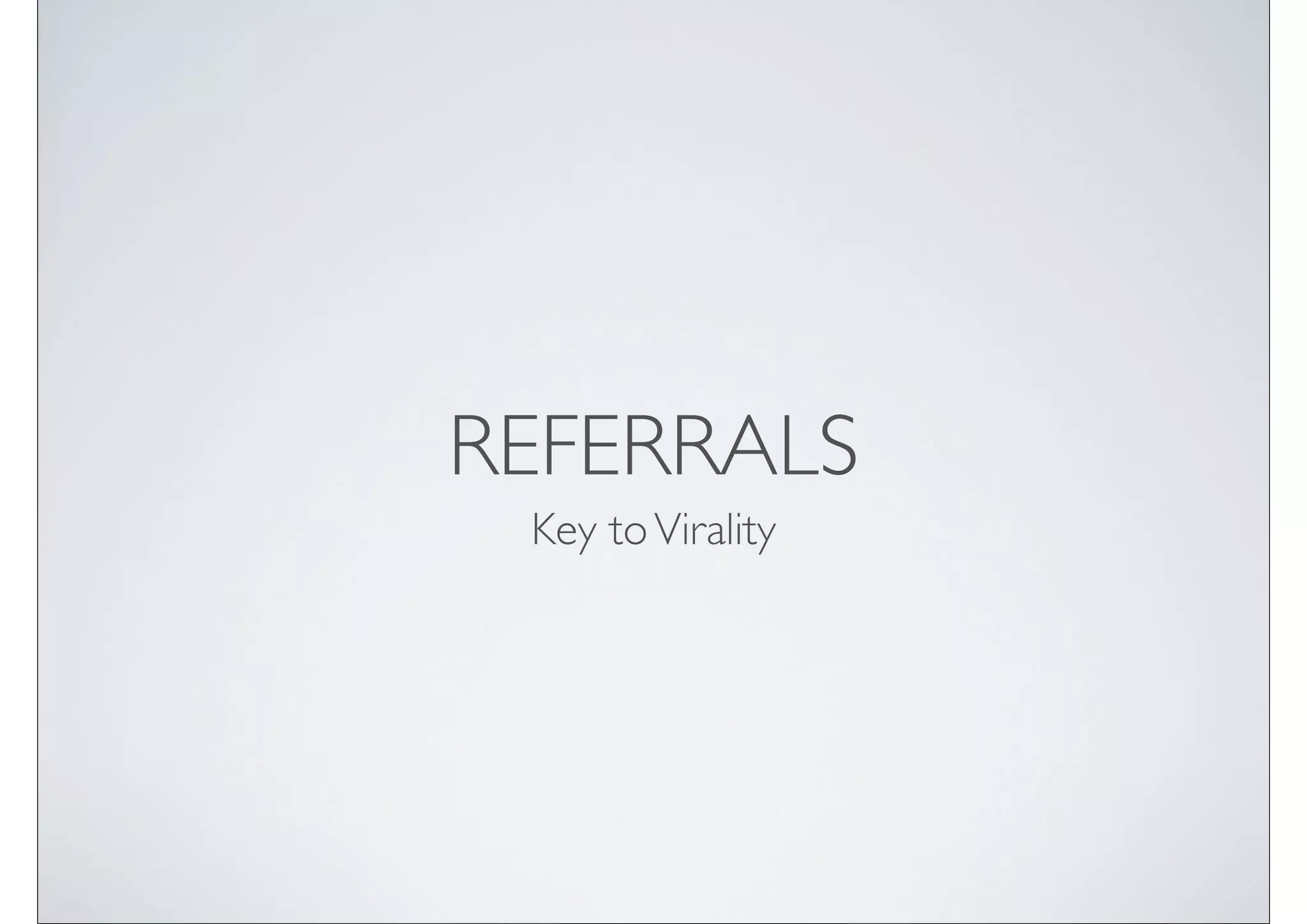 REFERRALS
 Key to Virality
 