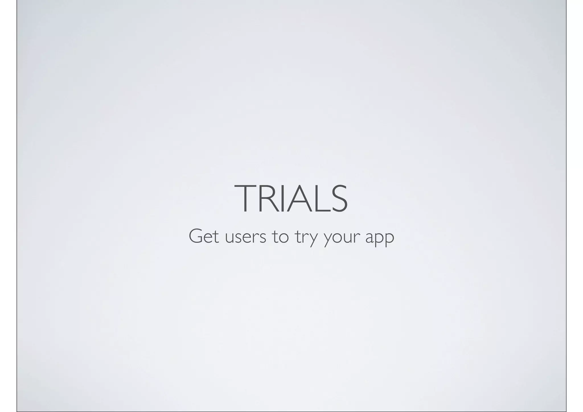 TRIALS
Get users to try your app
 