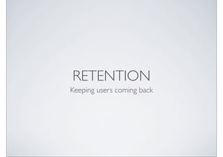 RETENTION
Keeping users coming back
 