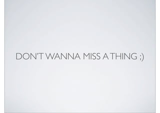 DONT WANNA MISS A THING ;)
 