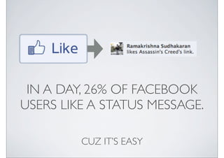 IN A DAY, 26% OF FACEBOOK
USERS LIKE A STATUS MESSAGE.

         CUZ ITS EASY
 