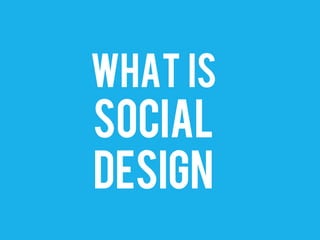 WHAT IS
SOCIAL
DESIGN
 