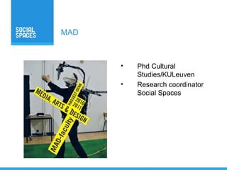 MAD



      •   Phd Cultural
          Studies/KULeuven
      •   Research coordinator
          Social Spaces
 