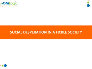 SOCIAL DESPERATION IN A FICKLE SOCIETY
 