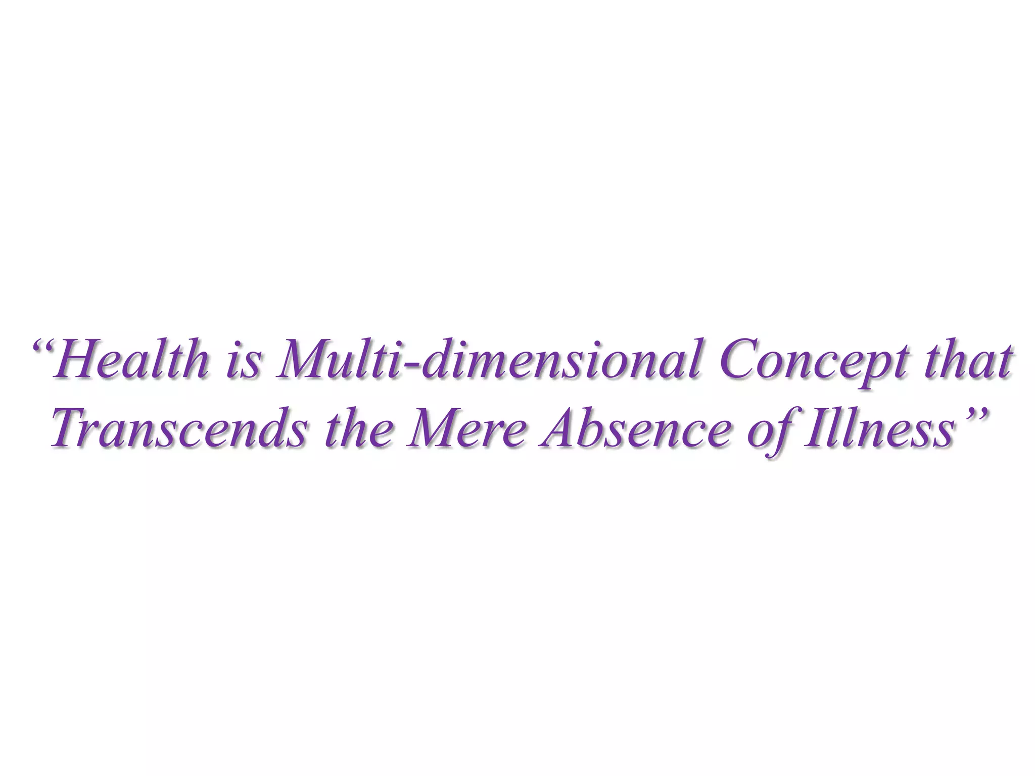 “Health is Multi-dimensional Concept that
Transcends the Mere Absence of Illness”

 
