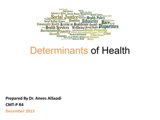 Determinants of Health

Prepared By Dr. Anees AlSaadi
CMT-P R4
December 2013

 
