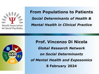 From Populations to Patients
Social Determinants of Health &
Mental Health in Clinical Practice
Prof. Vincenzo Di Nicola
Global Research Network
on Social Determinants
of Mental Health and Exposomics
8 February 2024
 