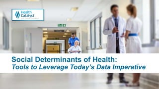 Social Determinants of Health:
Tools to Leverage Today’s Data Imperative
 