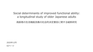 Social determinants of improved functional ability:
a longitudinal study of older Japanese adults
hߤCܸƤěQҪvkо
202012
62ک`
 