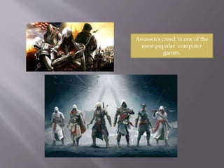 Assassin's creed is one of the
most popular computer
games.
 