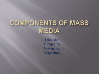 Television
Computers
Newspaper
Magazines
 