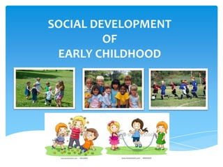 SOCIAL DEVELOPMENT
         OF
 EARLY CHILDHOOD
 