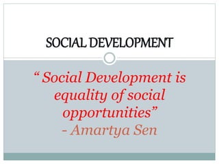 SOCIAL DEVELOPMENT
“ Social Development is
equality of social
opportunities”
- Amartya Sen
 