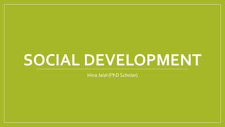 SOCIAL DEVELOPMENT
Hina Jalal (PhD Scholar)
 