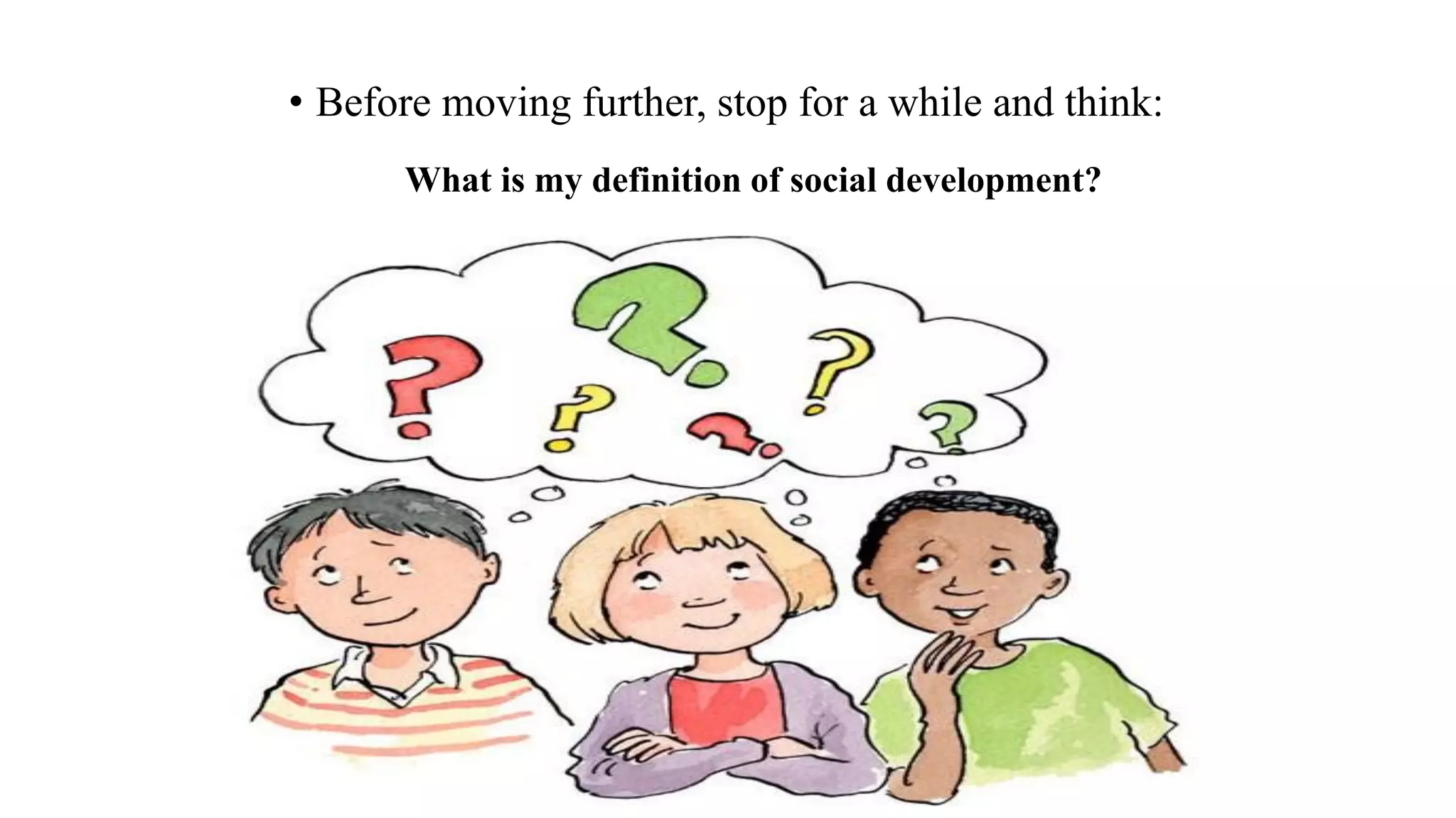 • Before moving further, stop for a while and think:
What is my definition of social development?
 