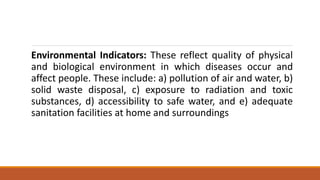 Environmental Indicators: These reflect quality of physical
and biological environment in which diseases occur and
affect ...