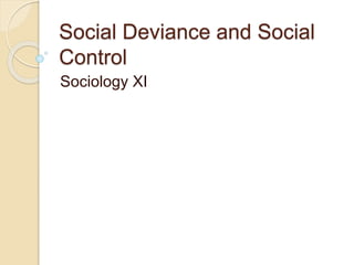 Social Deviance and Social
Control
Sociology XI
 