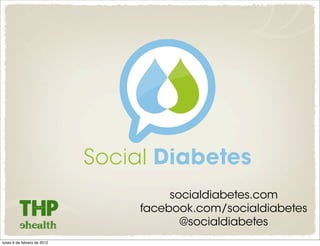 socialdiabetes.com
                             facebook.com/socialdiabetes
                                    @socialdiabetes
lunes 6 de febrero de 2012
 
