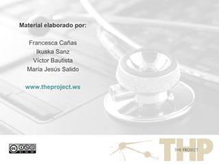 Material elaborado por: Francesca Cañas Ikuska Sanz Víctor Bautista María Jesús Salido www.theproject.ws 