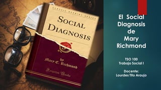El Social
Diagnosis
de
Mary
Richmond
TSO 100
Trabajo Social I
Docente:
Lourdes Tito Araujo
 