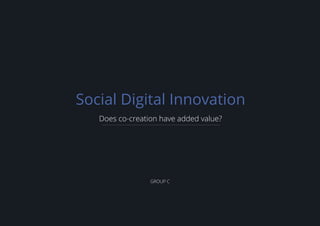 Social Digital Innovation
Does co-creation have added value?
GROUP C
 