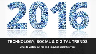 what to watch out for and (maybe) start this year
TECHNOLOGY, SOCIAL & DIGITAL TRENDS
 