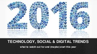 what to watch out for and (maybe) start this year
TECHNOLOGY, SOCIAL & DIGITAL TRENDS
 