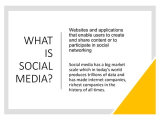 WHAT
IS
SOCIAL
MEDIA?
Websites and applications
that enable users to create
and share content or to
participate in social
...