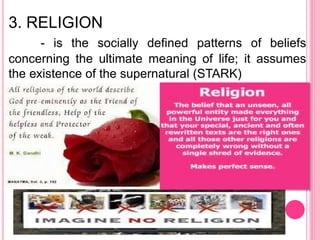 3. RELIGION
- is the socially defined patterns of beliefs
concerning the ultimate meaning of life; it assumes
the existence of the supernatural (STARK)
 