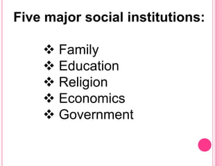 Five major social institutions:
 Family
 Education
 Religion
 Economics
 Government
 