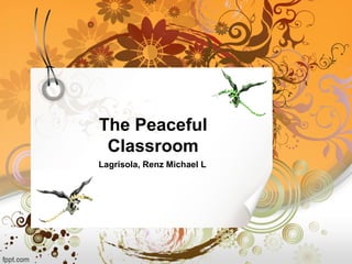 The Peaceful
Classroom
Lagrisola, Renz Michael L
 