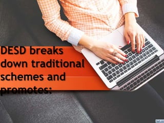 DESD breaks
down traditional
schemes and
promotes:
 