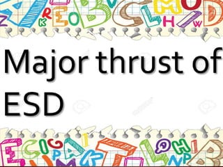 Major thrust of
ESD
 