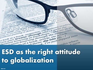 ESD as the right attitude
to globalization
 