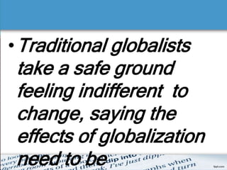 •Traditional globalists
take a safe ground
feeling indifferent to
change, saying the
effects of globalization
need to be
 