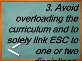 3. Avoid
overloading the
curriculum and to
solely link ESC to
one or two
 
