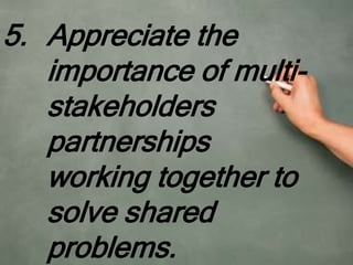 5. Appreciate the
importance of multi-
stakeholders
partnerships
working together to
solve shared
problems.
 