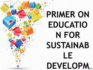 PRIMER ON
EDUCATIO
N FOR
SUSTAINAB
LE
DEVELOPM
 