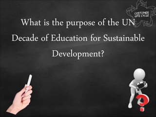 What is the purpose of the UN
Decade of Education for Sustainable
Development?
 
